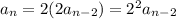 a_n=2(2a_{n-2})=2^2a_{n-2}