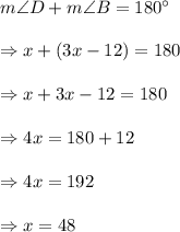 m\angle{D}+m\angle{B}=180^{\circ}\\\\\Rightarrow x+(3x-12)=180\\\\\Rightarrow x+3x-12=180\\\\\Rightarrow 4x=180+12\\\\\Rightarrow 4x=192\\\\\Rightarrow x=48