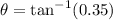 \theta = \tan^{-1} (0.35)