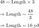 48=\text{Length}\times3\\\\\Rightarrow\text{Length}=\dfrac{48}{3}\\\\\Rightarrow\text{Length}=16\text{ yd}