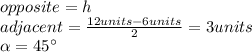 opposite=h\\adjacent=\frac{12units-6units}{2}=3units\\\alpha=45\°