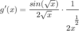 \displaystyle g'(x) = \frac{sin(\sqrt{x})}{2\sqrt{x}} \cdot \frac{1}{2x^\bigg{\frac{1}{2}}}