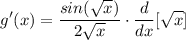 \displaystyle g'(x) = \frac{sin(\sqrt{x})}{2\sqrt{x}} \cdot \frac{d}{dx}[\sqrt{x}]