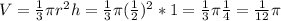 V=\frac{1}{3} \pi r^{2} h=\frac{1}{3} \pi (\frac{1}{2} )^{2} *1=\frac{1}{3}\pi \frac{1}{4}=\frac{1}{12}\pi
