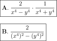 \large \boxed{\mathrm{\bold{A.} } \ \frac{2}{x^4-y^4} \cdot \frac{1}{x^4 +y^4}} \\\\\\ \large \boxed{\mathrm{\bold{B.} } \ \frac{2}{(x^4)^2 -(y^4)^2 } }
