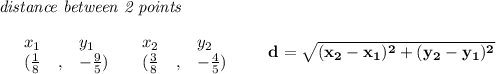 \bf \textit{distance between 2 points}\\ \quad \\&#10;\begin{array}{lllll}&#10;&x_1&y_1&x_2&y_2\\&#10;%  (a,b)&#10;&({{ \frac{1}{8}}}\quad ,&{{-\frac{9}{5}}})\quad &#10;%  (c,d)&#10;&({{ \frac{3}{8}}}\quad ,&{{ -\frac{4}{5}}})&#10;\end{array}\qquad &#10;%  distance value&#10;d = \sqrt{({{ x_2}}-{{ x_1}})^2 + ({{ y_2}}-{{ y_1}})^2}