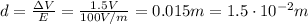 d=\frac{\Delta V}{E}=\frac{1.5 V}{100 V/m}=0.015 m=1.5 \cdot 10^{-2} m