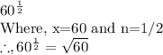 60^{\frac{1}{2} } \\\text{Where, x=60 and n=1/2}\\\therefore, 60^{\frac{1}{2}}=\sqrt{60}