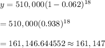 y=510,000(1-0.062)^{18}\\\\=510,000(0.938)^{18}\\\\=161,146.644552\approx161,147