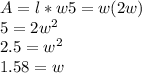 A = l*w5 = w(2w)\\5 = 2w^2\\2.5 = w^2\\1.58 = w