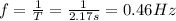 f=\frac{1}{T}=\frac{1}{2.17 s}=0.46 Hz