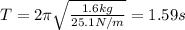 T=2 \pi \sqrt{\frac{1.6 kg}{25.1 N/m}}=1.59 s