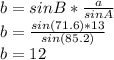 b={sinB}*\frac{a}{sinA}\\b=\frac{sin(71.6)*13}{sin(85.2)}\\b=12