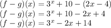 (f-g)(x) = 3^x + 10 -(2x-4)\\(f-g)(x) = 3^x + 10 -2x + 4\\(f-g)(x) = 3^x - 2x + 14
