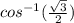cos^{-1}(\frac{\sqrt{3} }{2})