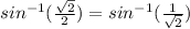 sin^{-1}(\frac{\sqrt{2} }{2}) =sin^{-1}(\frac{1}{\sqrt{2} })