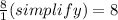 \frac{8}{1} (simplify) = 8