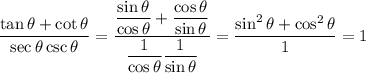 \dfrac{\tan\theta+\cot\theta}{\sec\theta\csc\theta}=\dfrac{\dfrac{\sin\theta}{\cos\theta}+\dfrac{\cos\theta}{\sin\theta}}{\dfrac1{\cos\theta}\dfrac1{\sin\theta}}=\dfrac{\sin^2\theta+\cos^2\theta}1=1