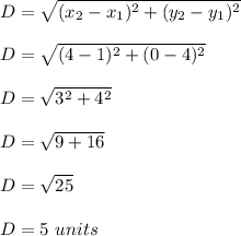 D=\sqrt{(x_2-x_1)^2+(y_2-y_1)^2}\\\\D=\sqrt{(4-1)^2+(0-4)^2}\\\\D=\sqrt{3^2+4^2}\\\\D=\sqrt{9+16}\\\\D=\sqrt{25}\\\\D=5\ units
