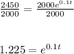 \frac{2450}{2000} =\frac{2000e^{0.1t} }{2000} \\\\\\1.225=e^{0.1t}