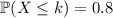 \mathbb P(X\le k)=0.8