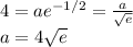 4=a e ^{-1/2} =  \frac{a}{ \sqrt{e} }  \\ a = 4 \sqrt{e}