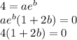 4 = a e ^{b}  \\ a e ^{b} (1 + 2 b ) = 0 \\ 4 ( 1 + 2 b )= 0&#10;