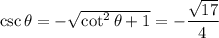 \csc\theta=-\sqrt{\cot^2\theta+1}=-\dfrac{\sqrt{17}}4