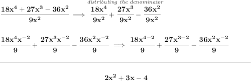 \bf \cfrac{18x^4+27x^3-36x^2}{9x^2}\implies \stackrel{\textit{distributing the denominator}}{\cfrac{18x^4}{9x^2}+\cfrac{27x^3}{9x^2}-\cfrac{36x^2}{9x^2}} \\\\\\ \cfrac{18x^4x^{-2}}{9}+\cfrac{27x^3x^{-2}}{9}-\cfrac{36x^2x^{-2}}{9}\implies \cfrac{18x^{4-2}}{9}+\cfrac{27x^{3-2}}{9}-\cfrac{36x^2x^{-2}}{9} \\\\[-0.35em] \rule{34em}{0.25pt}\\\\ ~\hfill 2x^2+3x-4~\hfill