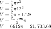 V=\frac{4}{3}\pi r^3\\V=\frac{4}{3}\pi 12^3\\V=\frac{4}{3}\pi *1728\\V=\frac{4*1728}{3}\pi\\ V=6912\pi = 21,703.68