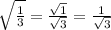 \sqrt{\frac{1}{3} }  = \frac{\sqrt{1} }{\sqrt{3} }  = \frac{1}{\sqrt{3} }