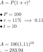 A=P(1+r)^t\\\\\bullet P=100\\\bullet r=11\% \implies 0.11\\\bullet t=10\\\\\\A=100(1.11)^{10}\\.\ =283.94