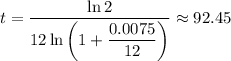 t=\dfrac{\ln2}{12\ln\left(1+\dfrac{0.0075}{12}\right)}\approx92.45