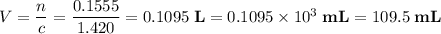 V = \dfrac{n}{c} = \dfrac{0.1555}{1.420} =0.1095\;\textbf{L} = 0.1095\times 10^{3}\;\textbf{mL} = 109.5\;\textbf{mL}