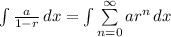 \int{\frac{a}{1-r}\,dx} =\int{\sum\limits^\infty_{n=0}ar^n\,dx}