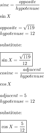 sine=\dfrac{opposite}{hypotenuse}\\\\\sin X\\\\opposite=\sqrt{119}\\hypotenuse=12\\\\\text{substitute:}\\\\\boxed{\sin X=\dfrac{\sqrt{119}}{12}}\\\\cosine=\dfrac{adjacent}{hypotenuse}\\\\\cos X\\\\adjacent=5\\hypotenuse=12\\\\\text{substitute:}\\\\\boxed{\cos X=\dfrac{5}{12}}