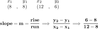 \bf \begin{array}{lllll}&#10;&x_1&y_1&x_2&y_2\\&#10;%   (a,b)&#10;&({{ 8}}\quad ,&{{ 8}})\quad &#10;%   (c,d)&#10;&({{ 12}}\quad ,&{{ 6}})&#10;\end{array}&#10;\\\quad \\\\&#10;% slope  = m&#10;slope = {{ m}}= \cfrac{rise}{run} \implies &#10;\cfrac{{{ y_2}}-{{ y_1}}}{{{ x_2}}-{{ x_1}}}\implies \cfrac{6-8}{12-8}