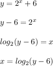 y= 2 ^ x + 6\\\\y-6 = 2^x\\\\log_2(y-6) = x\\\\x=log_2(y-6)