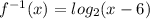 f^{-1}(x) = log_2(x-6)