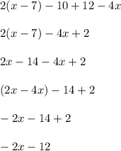 2(x-7)-10+12-4x \\ \\ 2(x - 7) - 4x + 2 \\ \\ 2x - 14 - 4x + 2 \\ \\ (2x - 4x) - 14 + 2 \\ \\ -2x - 14 + 2 \\ \\ -2x - 12 \\ \\