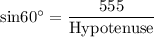 \rm sin60^\circ=\dfrac{555}{Hypotenuse}