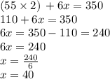 (55 \times 2) \:  + 6x = 350 \\ 110 + 6x = 350 \\ 6x = 350 - 110 = 240 \\ 6x = 240 \\ x =   \frac{240}{6}  \\  x =40
