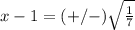 x-1=(+/-)\sqrt{\frac{1}{7}}