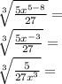 \sqrt [3] {\frac {5x ^ {5-8}} {27}} =\\\sqrt [3] {\frac {5x ^ {- 3}} {27}} =\\\sqrt [3] {\frac {5} {27x ^ 3}} =