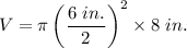 V = \pi \left(\dfrac{6~in.}{2} \right)^2 \times 8 ~in.