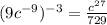 (9 {c}^{ - 9} )^{ - 3}=\frac{{c}^{ 27} }{729}