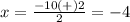 x=\frac{-10(+)2} {2}=-4