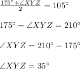 \frac{175^\circ+\angle XYZ}{2}=105^\circ\\\\175^\circ+\angle XYZ=210^\circ\\\\\angle XYZ=210^\circ-175^\circ\\\\\angle XYZ=35^\circ