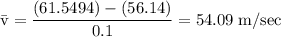 \rm \bar{v} = \dfrac{(61.5494)-(56.14)}{0.1}=54.09\;m/sec