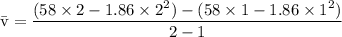 \rm \bar{v} = \dfrac{(58\times 2-1.86\times 2^2)-(58\times 1-1.86\times 1^2)}{2-1}